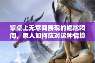 饭桌上无意间展现的尴尬瞬间，家人如何应对这种情境