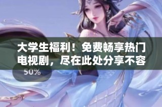 大学生福利！免费畅享热门电视剧，尽在此处分享不容错过