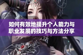 如何有效地提升个人能力与职业发展的技巧与方法分享
