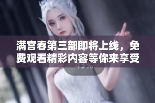 满宫春第三部即将上线，免费观看精彩内容等你来享受