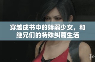 穿越成书中的娇弱少女，和继兄们的特殊纠葛生活