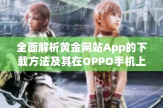 全面解析黄金网站App的下载方法及其在OPPO手机上的使用技巧