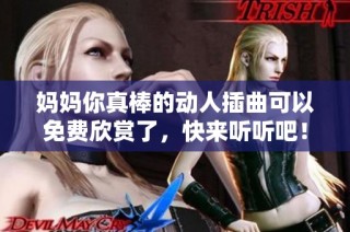 妈妈你真棒的动人插曲可以免费欣赏了，快来听听吧！