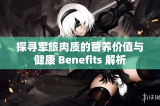探寻军旅肉质的营养价值与健康 Benefits 解析