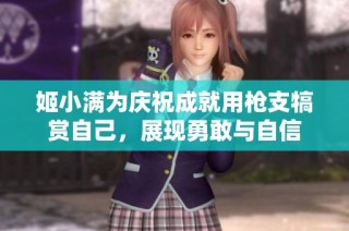 姬小满为庆祝成就用枪支犒赏自己，展现勇敢与自信