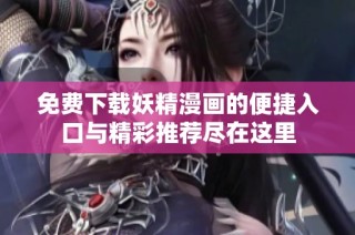 免费下载妖精漫画的便捷入口与精彩推荐尽在这里
