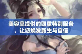 美容室提供的四重特别服务，让您焕发新生与自信