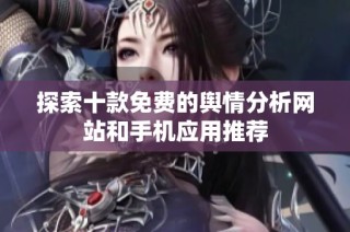 探索十款免费的舆情分析网站和手机应用推荐