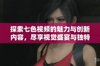 探索七色视频的魅力与创新内容，尽享视觉盛宴与独特体验