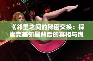 《邻里之间的秘密交换：探索完美邻居背后的真相与谎言》