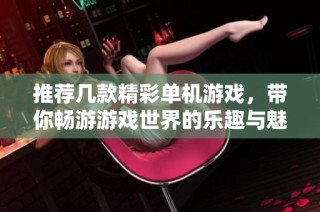 推荐几款精彩单机游戏，带你畅游游戏世界的乐趣与魅力