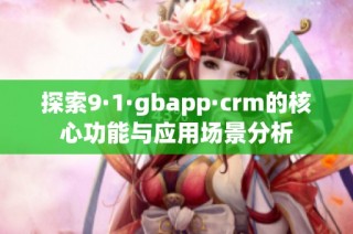 探索9·1·gbapp·crm的核心功能与应用场景分析
