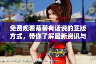 免费观看蒂蒂有话说的正版方式，带你了解最新资讯与讨论
