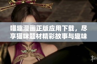 喵趣漫画正版应用下载，尽享猫咪题材精彩故事与趣味体验