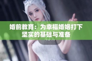 婚前教育：为幸福婚姻打下坚实的基础与准备