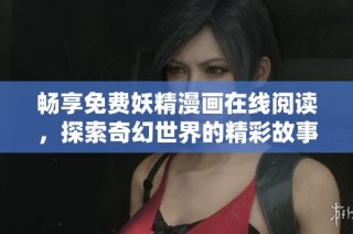 畅享免费妖精漫画在线阅读，探索奇幻世界的精彩故事