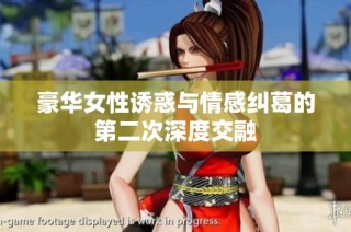 豪华女性诱惑与情感纠葛的第二次深度交融