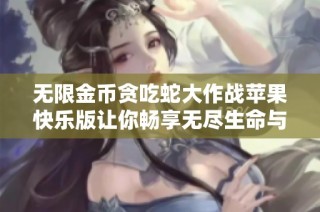 无限金币贪吃蛇大作战苹果快乐版让你畅享无尽生命与全新体验
