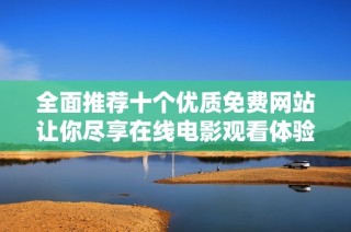 全面推荐十个优质免费网站让你尽享在线电影观看体验