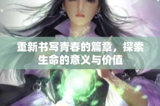 重新书写青春的篇章，探索生命的意义与价值