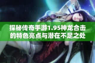 探秘传奇手游1.95神龙合击的特色亮点与潜在不足之处