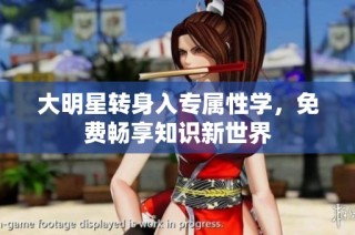 大明星转身入专属性学，免费畅享知识新世界