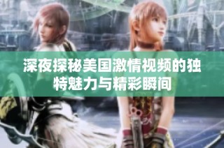深夜探秘美国激情视频的独特魅力与精彩瞬间