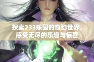 探索233乐园的奇幻世界，感受无尽的乐趣与惊喜