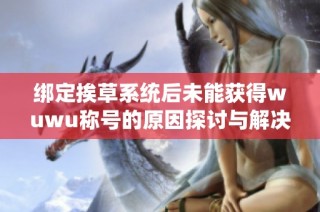 绑定挨草系统后未能获得wuwu称号的原因探讨与解决方案