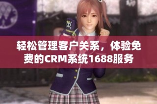 轻松管理客户关系，体验免费的CRM系统1688服务