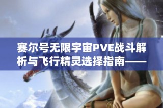 赛尔号无限宇宙PVE战斗解析与飞行精灵选择指南——哈尔翼攻略