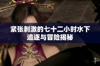 紧张刺激的七十二小时水下追逐与冒险揭秘