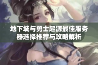 地下城与勇士起源最佳服务器选择推荐与攻略解析
