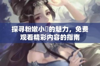 探寻粉嫩小泬的魅力，免费观看精彩内容的指南