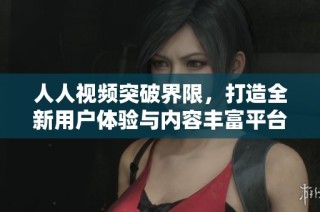 人人视频突破界限，打造全新用户体验与内容丰富平台