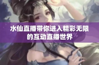 水仙直播带你进入精彩无限的互动直播世界