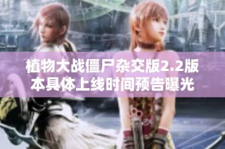 植物大战僵尸杂交版2.2版本具体上线时间预告曝光