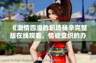 《激情四溢的职场秘辛完整版在线观看，情欲交织的办公室故事》