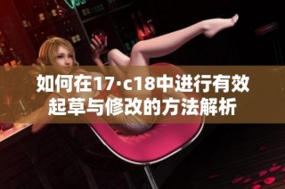 如何在17·c18中进行有效起草与修改的方法解析
