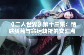 《二人世界》第十三集：情感纠葛与命运转折的交汇点