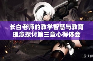 长白老师的教学智慧与教育理念探讨第三章心得体会