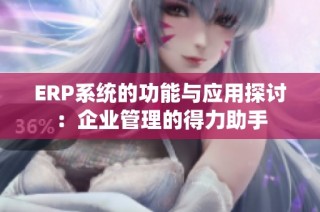 ERP系统的功能与应用探讨：企业管理的得力助手