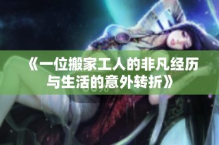 《一位搬家工人的非凡经历与生活的意外转折》