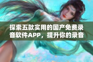 探索五款实用的国产免费录音软件APP，提升你的录音体验