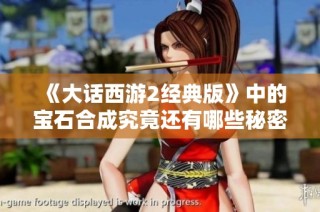《大话西游2经典版》中的宝石合成究竟还有哪些秘密需要揭晓