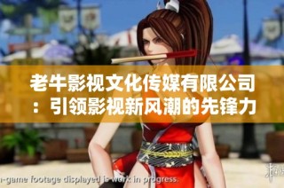 老牛影视文化传媒有限公司：引领影视新风潮的先锋力量