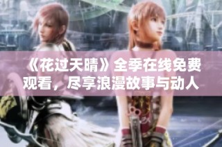 《花过天晴》全季在线免费观看，尽享浪漫故事与动人情感