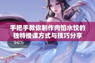 手把手教你制作肉馅水饺的独特授课方式与技巧分享