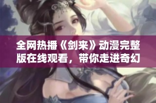 全网热播《剑来》动漫完整版在线观看，带你走进奇幻修仙世界