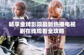畅享金牌影院最新热播电视剧在线观看全攻略